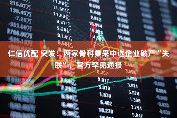 仁信优配 突发！两家骨科集采中选企业破产“失联”，官方罕见通报