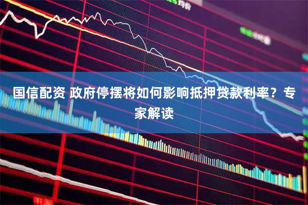 国信配资 政府停摆将如何影响抵押贷款利率？专家解读