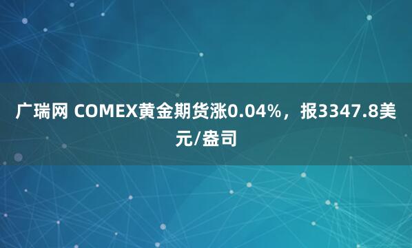 广瑞网 COMEX黄金期货涨0.04%，报3347.8美元/盎司