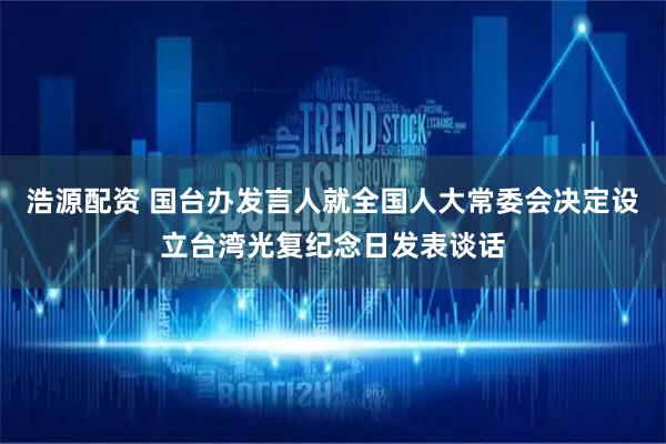 浩源配资 国台办发言人就全国人大常委会决定设立台湾光复纪念日发表谈话