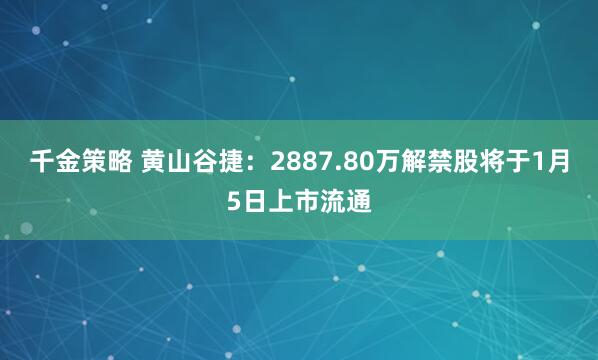 千金策略 黄山谷捷：2887.80万解禁股将于1月5日上市流通