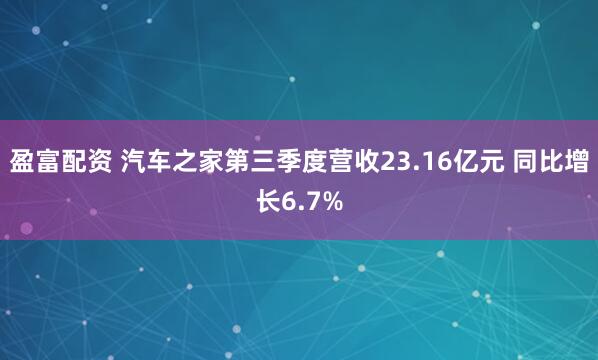 盈富配资 汽车之家第三季度营收23.16亿元 同比增长6.7%