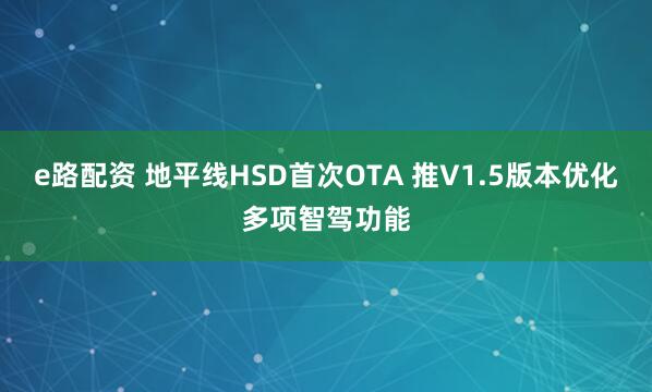 e路配资 地平线HSD首次OTA 推V1.5版本优化多项智驾功能