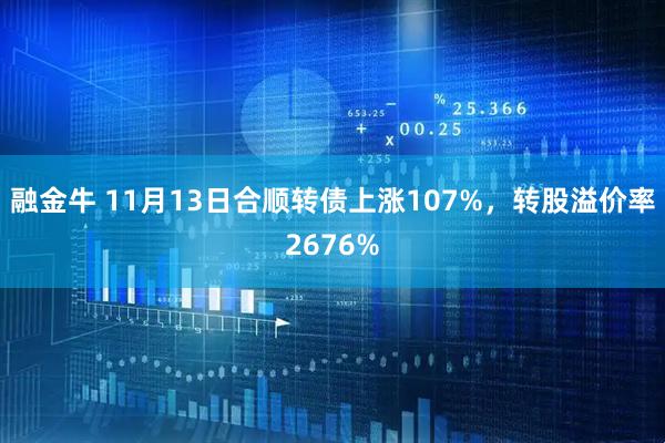 融金牛 11月13日合顺转债上涨107%，转股溢价率2676%