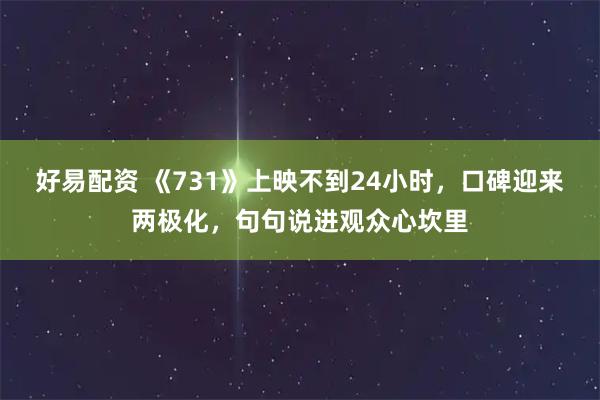 好易配资 《731》上映不到24小时，口碑迎来两极化，句句说进观众心坎里