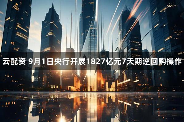 云配资 9月1日央行开展1827亿元7天期逆回购操作