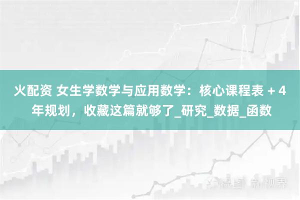 火配资 女生学数学与应用数学：核心课程表 + 4 年规划，收藏这篇就够了_研究_数据_函数
